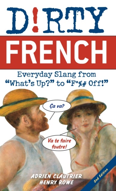 Dirty French: Second Edition - Everyday Slang from 'What's Up?' to 'F*%# Off!'