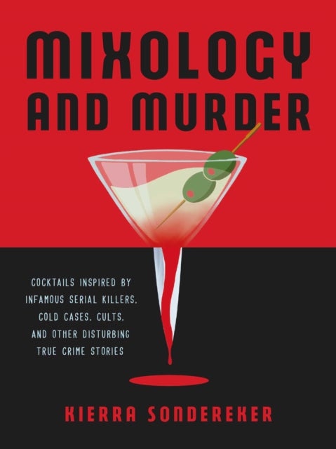 Mixology and Murder - Cocktails Inspired by Infamous Serial Killers, Cold Cases, Cults, and Other Disturbing True Crime St