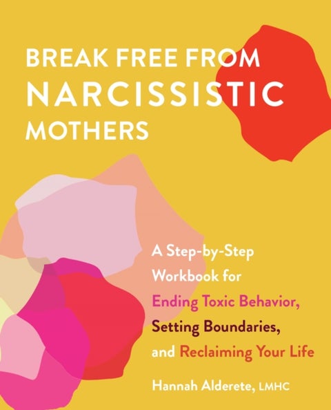 Break Free From Narcissistic Mothers - A Step-by-Step Workbook for Ending Toxic Behavior, Setting Boundaries, and Reclaiming Your Life