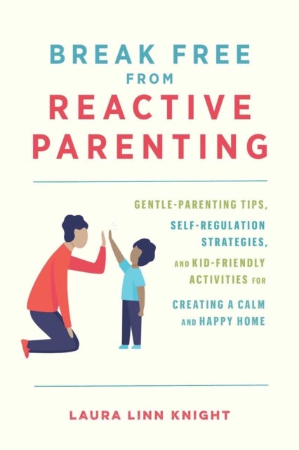 Break Free From Reactive Parenting - Gentle-Parenting Tips, Self-Regulation Strategies, and Kid-Friendly Activities for Creating and Calm