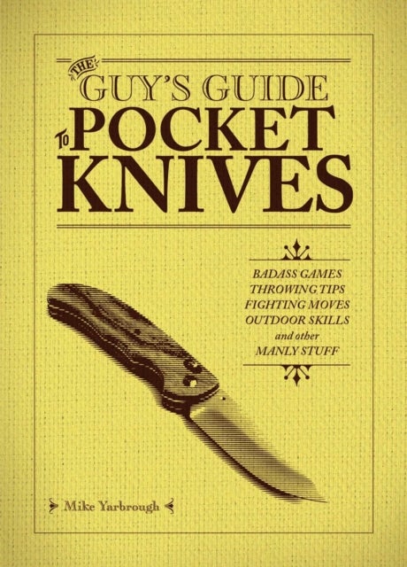 The Guy's Guide To Pocket Knives - Badass Games, Throwing Tips, Fighting Moves, Outdoor Skills and Other Manly Stuff