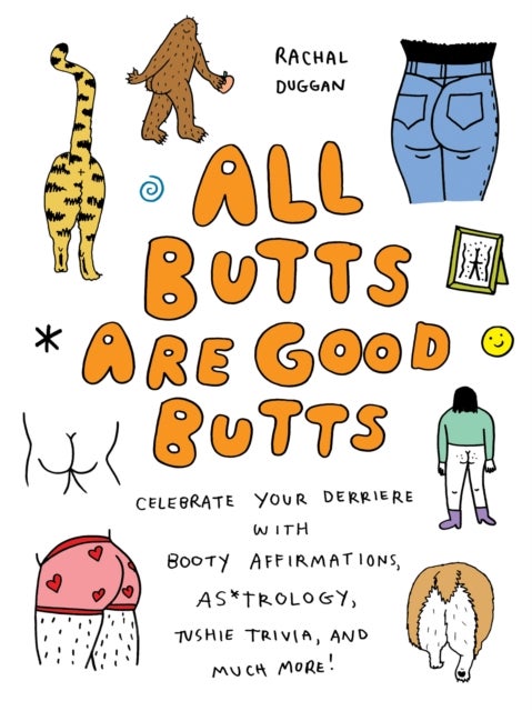 All Butts Are Good Butts - Celebrate Your Derriere with Booty Affirmations, As*trology, Tushie Trivia, and More
