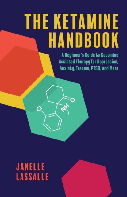 The Ketamine Handbook - A Beginner's Guide to Ketamine-Assisted Therapy for Depression, Anxiety, Trauma, PTSD, and More