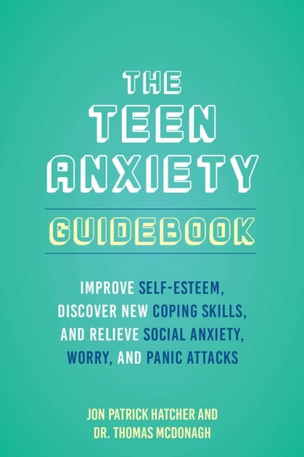 The Teen Anxiety Guidebook - Improve Self-Esteem, Discover New Coping Skill, and Relieve Social Anxiety, Worry, and Panic Attacks
