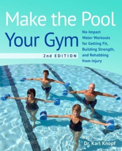 Make The Pool Your Gym, 2nd Edition - No-Impact Water Workouts for Getting Fit, Building Strength, and Rehabbing