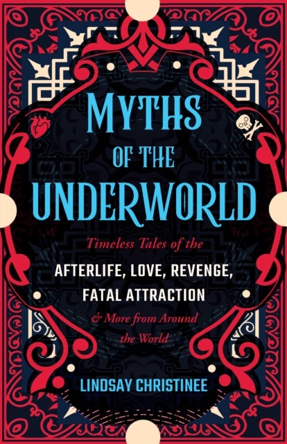 Myths Of The Underworld - Timeless Tales of the Afterlife, Love, Revenge, Fatal Attraction and More from around the World (Inc