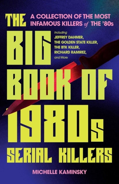 The Big Book Of 1980s Serial Killers - A Collection of the Most Infamous Killers of the '80s, Including Jeffrey Dahmer, the Golden State Ki