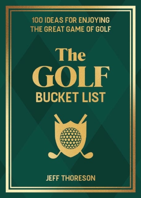 The Golf Bucket List - 100 Ideas for Enjoying the Great Game of Golf