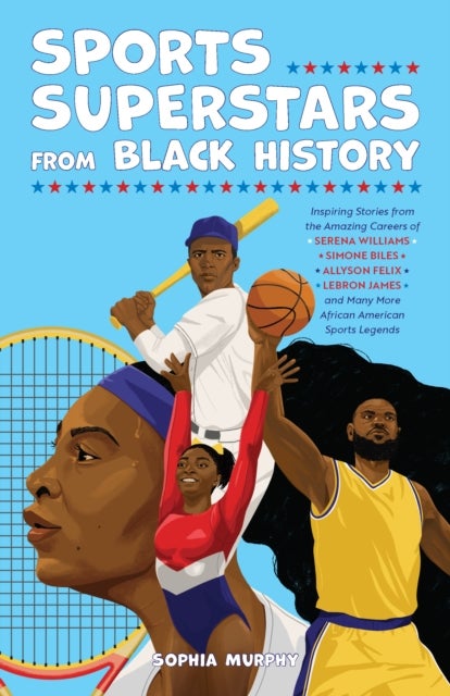 Sports Superstars from Black History - Inspiring Stories from the Amazing Careers of Serena Williams, Simone Biles, Allyson Felix, Lebron J