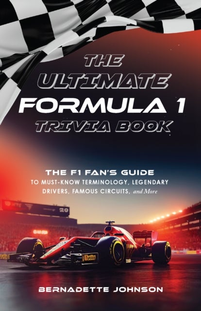 The Ultimate Formula 1 Trivia Book - The F1 Fan's Guide to Must-Know Terminology, Legendary Drivers, Famous Circuits, and More (Including