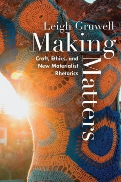 Making Matters - Craft, Ethics, and New Materialist Rhetorics