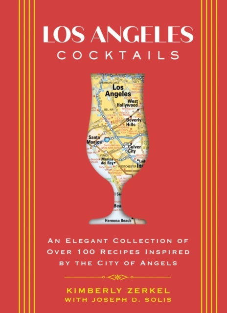 Los Angeles Cocktails - An Elegant Collection of Over 100 Recipes Inspired by the City of Angels