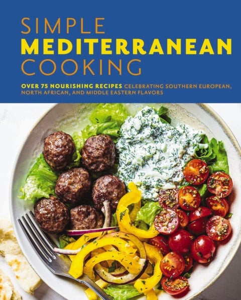 Simple Mediterranean Cooking - Over 100 Nourishing Recipes Celebrating Southern European, North African, and Middle Eastern Flavors