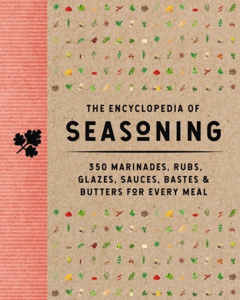 The Encyclopedia of Seasoning - 350 Marinades, Rubs, Glazes, Sauces, Bastes and Butters for Every Meal