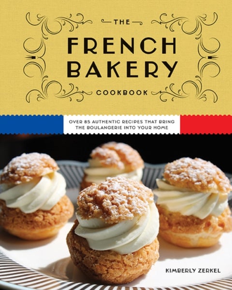 The French Bakery Cookbook - Over 85 Authentic Recipes That Bring the Boulangerie into Your Home