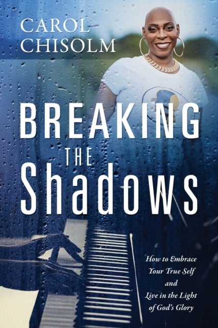 Breaking The Shadows - How to Embrace Your True Self and Live in the Light of God's Glory