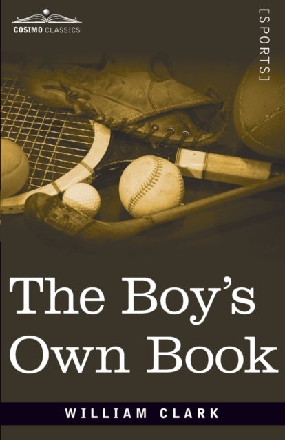 The Boy's Own Book - A Complete Encyclopedia of all the Diversions, Athletic, Scientific, and Recreative, of Boyhood and