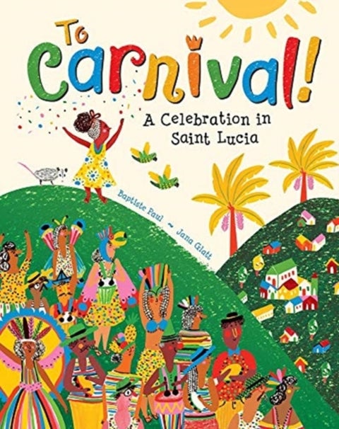 To Carnival! - A Celebration in St Lucia