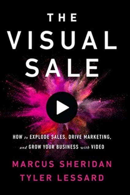 The Visual Sale - How to Use Video to Explode Sales, Drive Marketing, and Grow Your Business in a Virtual World