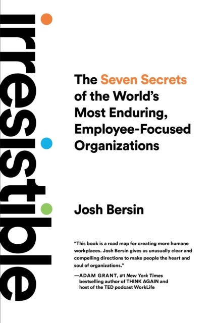 Irresistible - The Seven Secrets of the World's Most Enduring, Employee-Focused Organizations