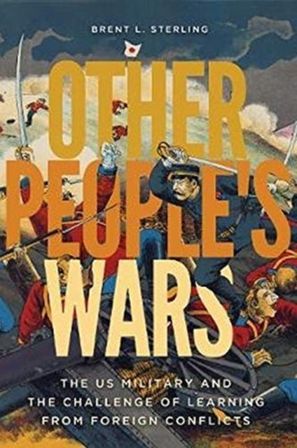 Other People's Wars - The US Military and the Challenge of Learning from Foreign Conflicts