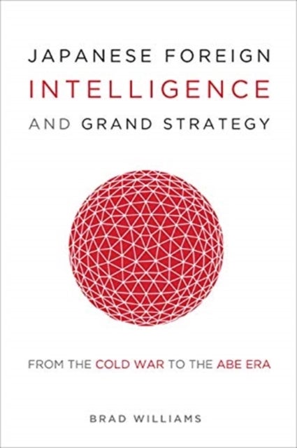 Japanese Foreign Intelligence and Grand Strategy - From the Cold War to the Abe Era