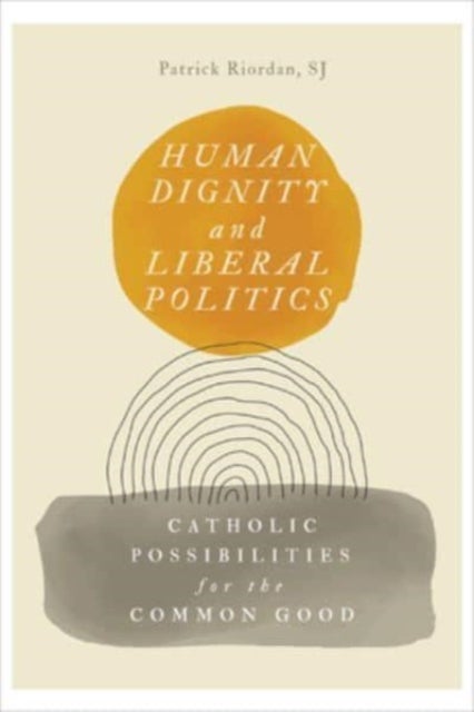 Human Dignity and Liberal Politics - Catholic Possibilities for the Common Good