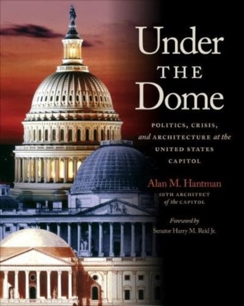 Under the Dome - Politics, Crisis, and Architecture at the United States Capitol