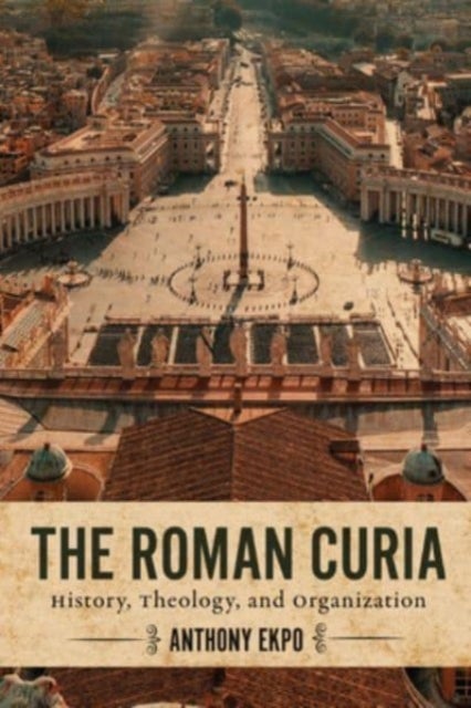 The Roman Curia - History, Theology, and Organization