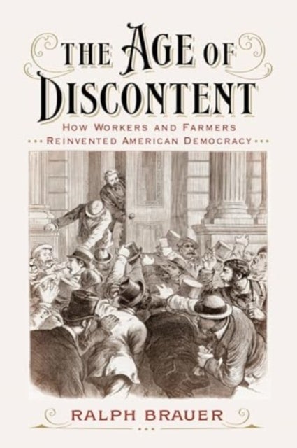 The Age of Discontent - How Workers and Farmers Reinvented American Democracy