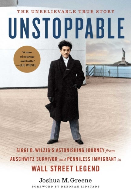 Unstoppable - Siggi B. Wilzig's Astonishing Journey from Auschwitz Survivor and Penniless Immigrant to Wall Street