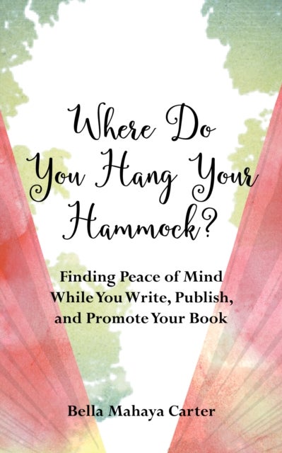 Where Do You Hang Your¿Hammock? - Finding Peace of Mind While You Write, Publish, and Promote Your Book
