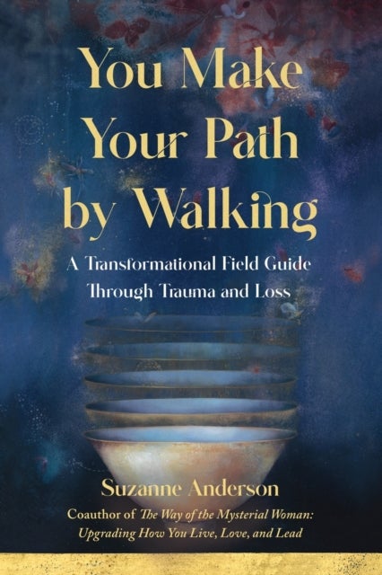 You Make Your Path By Walking - A Transformational Field Guide Through Trauma and Loss