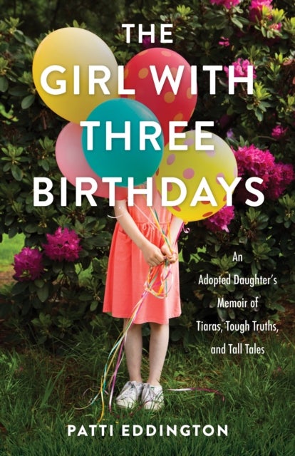 The Girl with Three Birthdays - An Adopted Daughter¿s Memoir of Tiaras, Tough Truths, and Tall Tales