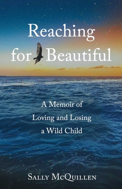 Reaching for Beautiful - A Memoir of Loving and Losing a Wild Child