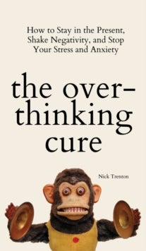 The Overthinking Cure - How to Stay in the Present, Shake Negativity, and Stop Your Stress and Anxiety