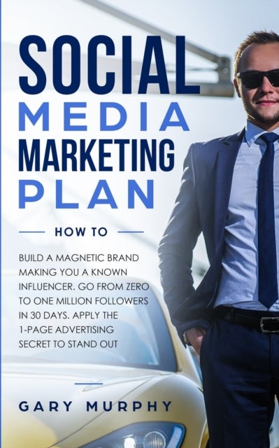Social Media Marketing Plan How To - Build a Magnetic Brand Making You a Known Influencer. Go from Zero to One Million Followers in 30 Da