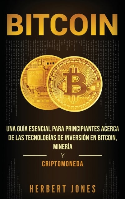 Bitcoin - Una guia esencial para principiantes acerca de las tecnologias de inversion en bitcoin, mineria y cr