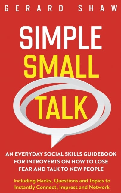 Simple Small Talk - An Everyday Social Skills Guidebook for Introverts on How to Lose Fear and Talk to New People. Inclu