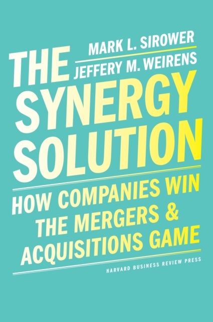 The Synergy Solution - How Companies Win the Mergers and Acquisitions Game