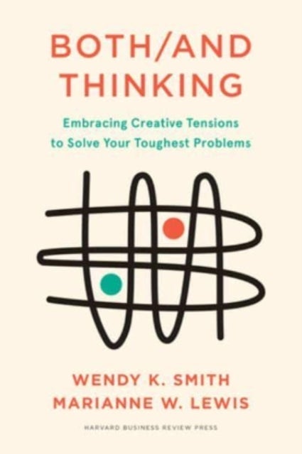 Both/And Thinking - Embracing Creative Tensions to Solve Your Toughest Problems
