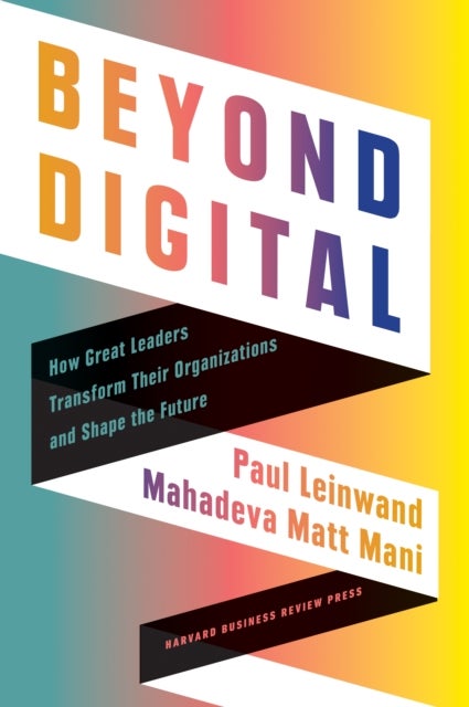 Beyond Digital - How Great Leaders Transform Their Organizations and Shape the Future