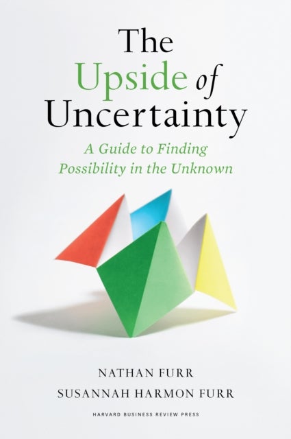 The Upside of Uncertainty - A Guide to Finding Possibility in the Unknown