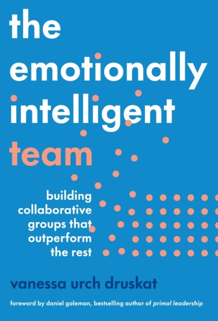 The Emotionally Intelligent Team - Building Collaborative Groups that Outperform the Rest