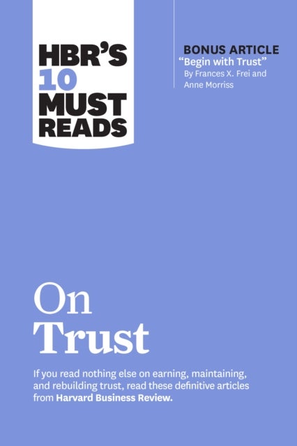 HBR's 10 Must Reads on Trust - (with bonus article "Begin with Trust" by Frances X. Frei and Anne Morriss)