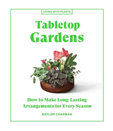 Tabletop Gardens - How to Make Long-Lasting Arrangements for Every Season