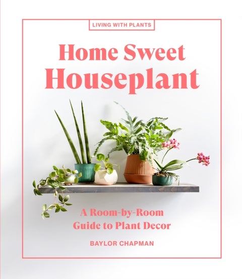 Home Sweet Houseplant - A Room-by-Room Guide to Plant Decor
