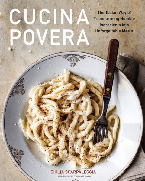 Cucina Povera - The Italian Way of Transforming Humble Ingredients into Unforgettable Meals
