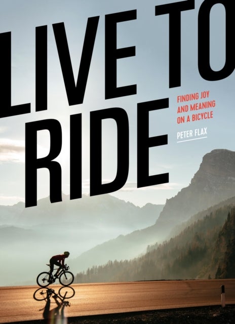 Live to Ride - Finding Joy and Meaning on a Bicycle