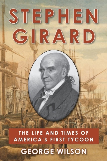 Stephen Girard - The Life and Times of America's First Tycoon